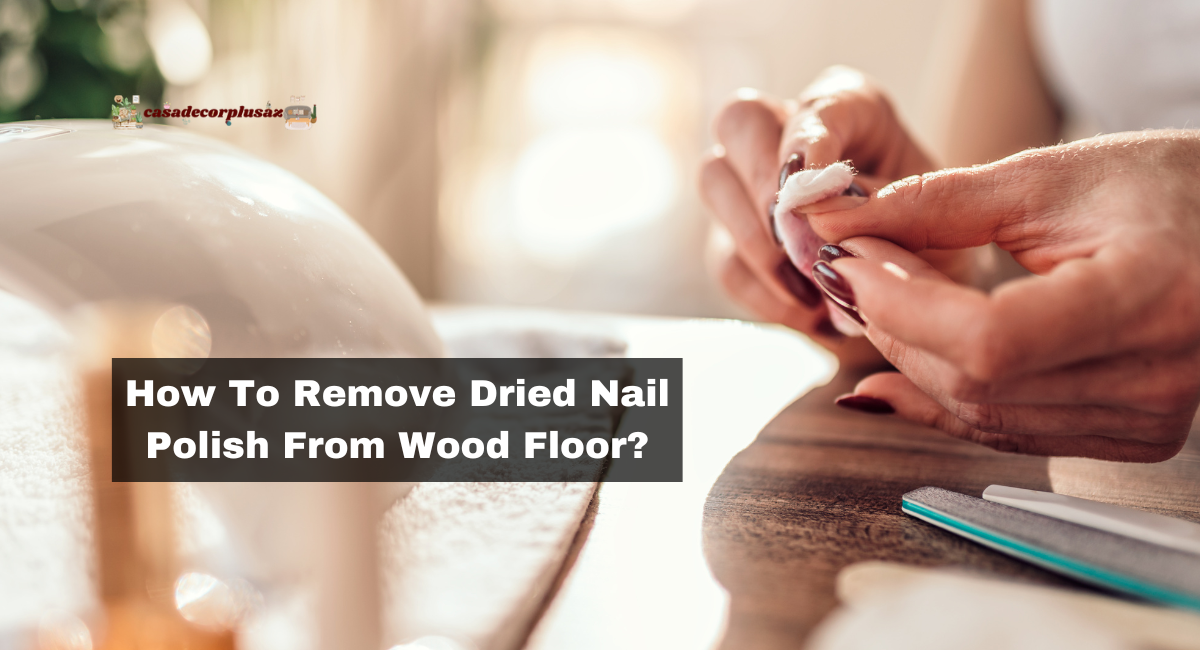 How To Remove Dried Nail Polish From Wood Floor?